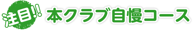 注目!!本クラブ自慢コース